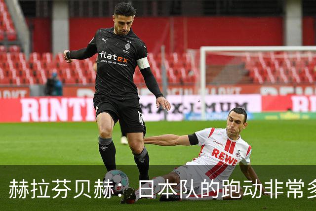 赫拉芬贝赫：日本队的跑动非常多；拿下1分现在要考虑对阵瑞典了